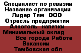 Специалист по ревизии › Название организации ­ Лидер Тим, ООО › Отрасль предприятия ­ Алкоголь, напитки › Минимальный оклад ­ 35 000 - Все города Работа » Вакансии   . Тамбовская обл.,Моршанск г.